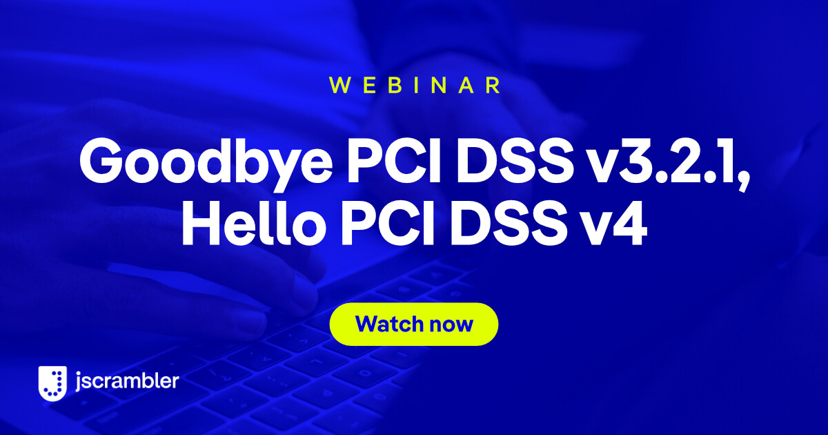 Webinar: Goodbye PCI DSS v3.2.1, Hello PCI DSS v4 by Jscrambler